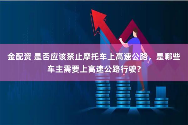 金配资 是否应该禁止摩托车上高速公路,是哪些车主需要上高速公路行驶?